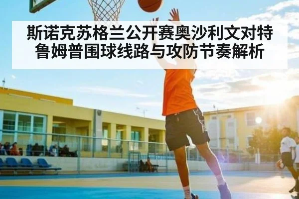 斯诺克苏格兰公开赛奥沙利文对特鲁姆普围球线路与攻防节奏解析 - ng28.h5