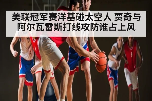美联冠军赛洋基碰太空人 贾奇与阿尔瓦雷斯打线攻防谁占上风